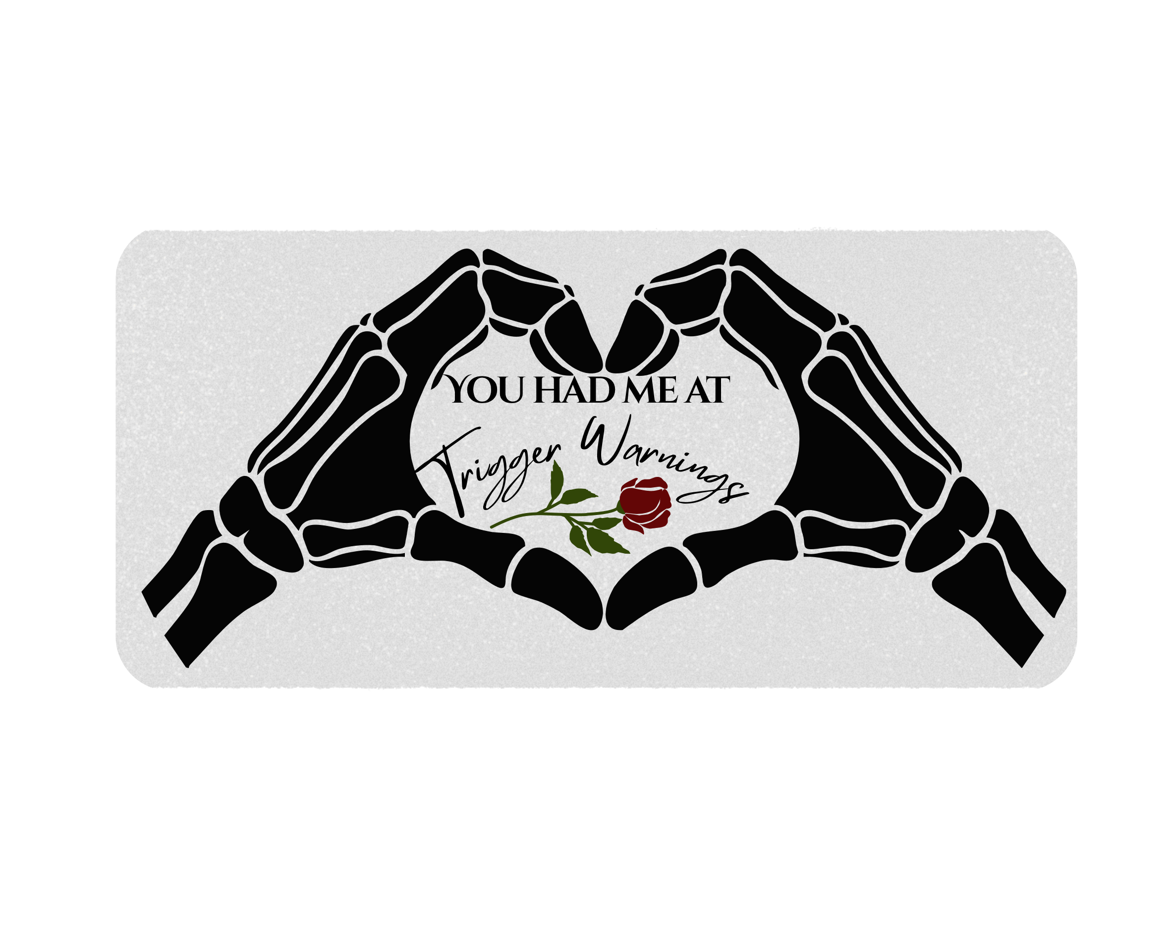 Skeleton hands in a heart holding a rose and text saying you had me at trigger warnings on a white background